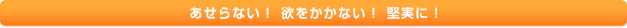 あせらない！欲をかかない！堅実に！