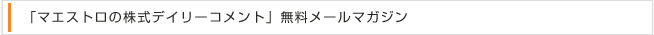 「マエストロの株式デイリーコメント」無料メールマガジン