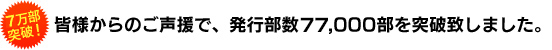 皆様からのご声援で、発行部数77,000部突破致しました。