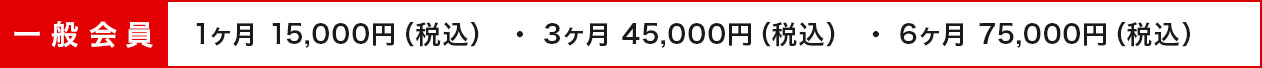 一般会員情報 1ヶ月 15,000円（税込） ・ 3ヶ月 45,000円（税込） ・ 6ヶ月 75,000円（税込）